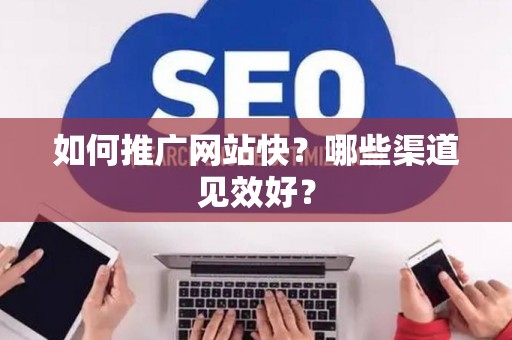 如何推广网站快？哪些渠道见效好？