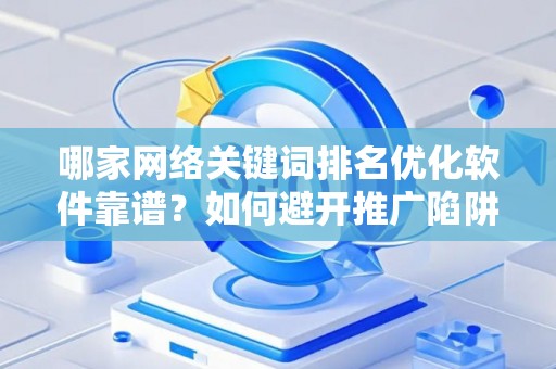 哪家网络关键词排名优化软件靠谱？如何避开推广陷阱妙招？